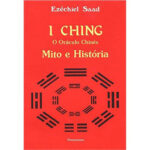 I Ching: O Oráculo Chinês – Mito e História. De Ezéchiel Saad